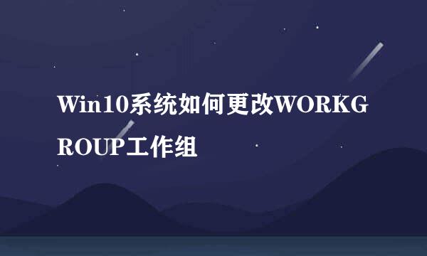 Win10系统如何更改WORKGROUP工作组