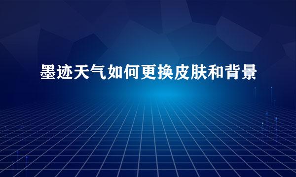 墨迹天气如何更换皮肤和背景
