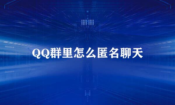 QQ群里怎么匿名聊天