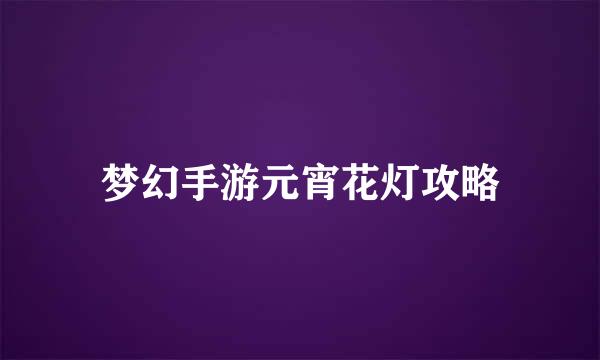 梦幻手游元宵花灯攻略