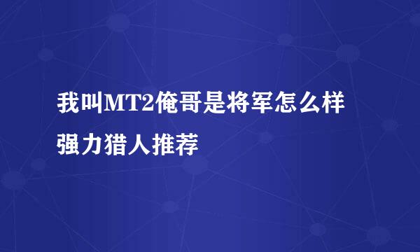 我叫MT2俺哥是将军怎么样 强力猎人推荐