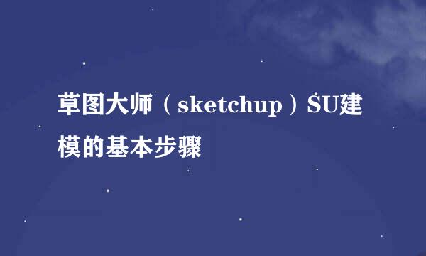 草图大师（sketchup）SU建模的基本步骤