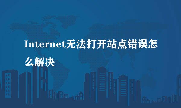 Internet无法打开站点错误怎么解决