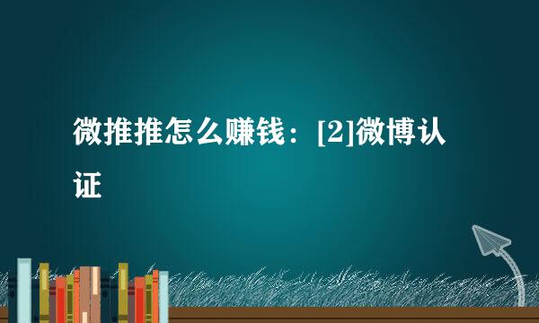 微推推怎么赚钱：[2]微博认证