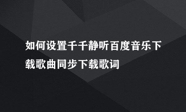 如何设置千千静听百度音乐下载歌曲同步下载歌词