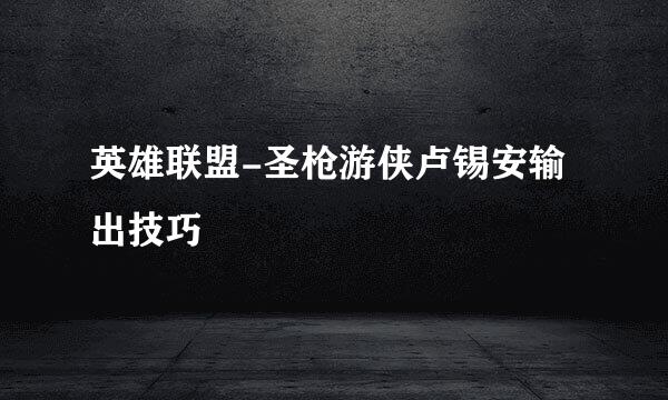英雄联盟-圣枪游侠卢锡安输出技巧