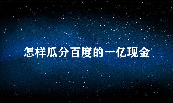 怎样瓜分百度的一亿现金