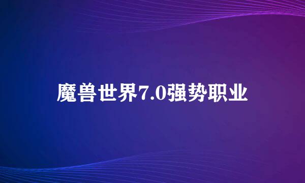 魔兽世界7.0强势职业