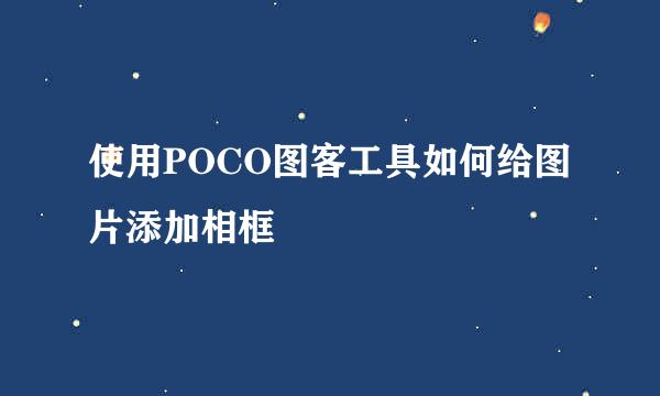 使用POCO图客工具如何给图片添加相框