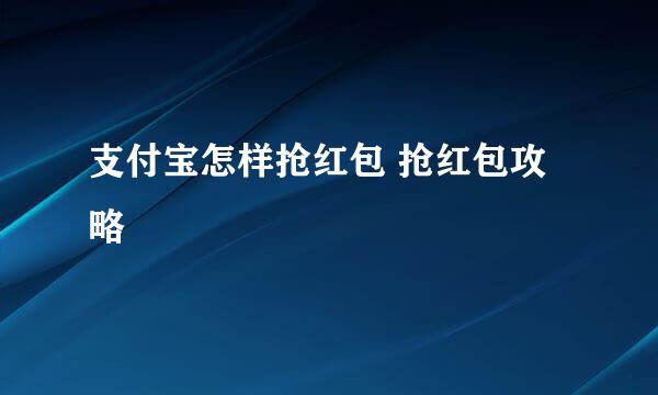 支付宝怎样抢红包 抢红包攻略