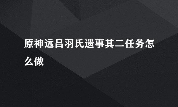 原神远吕羽氏遗事其二任务怎么做
