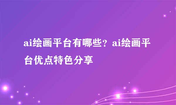 ai绘画平台有哪些？ai绘画平台优点特色分享