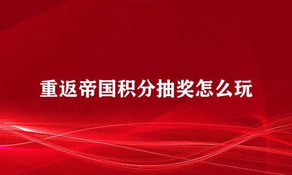 重返帝国积分抽奖怎么玩