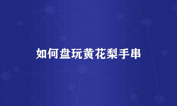 如何盘玩黄花梨手串
