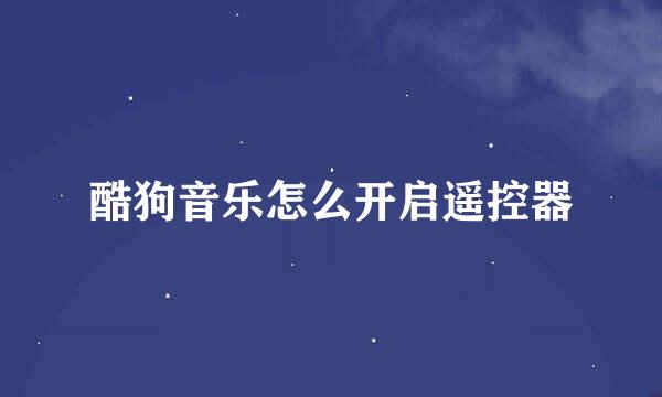 酷狗音乐怎么开启遥控器
