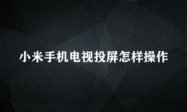 小米手机电视投屏怎样操作