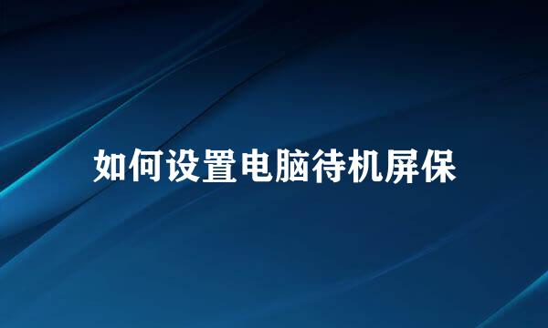 如何设置电脑待机屏保