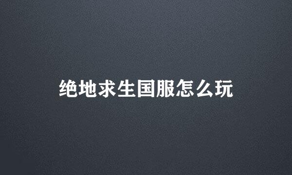 绝地求生国服怎么玩