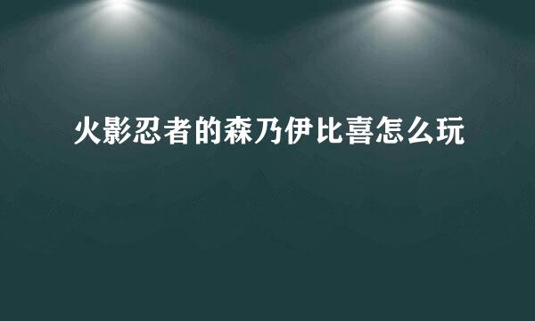 火影忍者的森乃伊比喜怎么玩