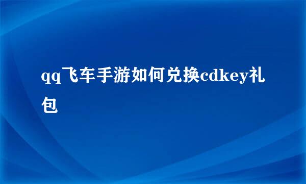 qq飞车手游如何兑换cdkey礼包