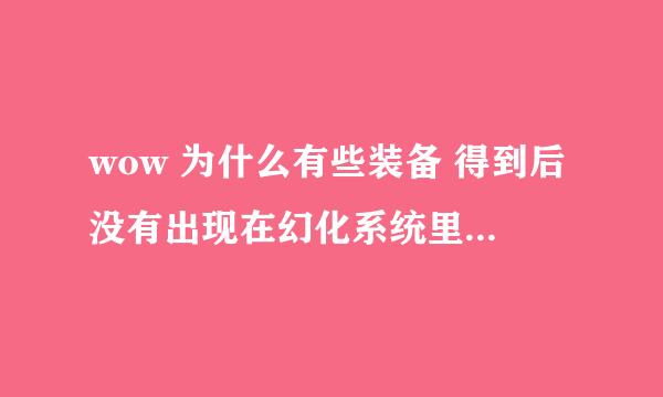 wow 为什么有些装备 得到后没有出现在幻化系统里？ 也不能幻化