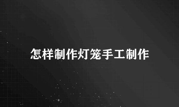 怎样制作灯笼手工制作