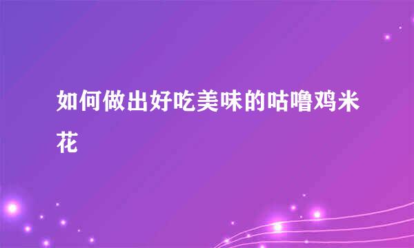 如何做出好吃美味的咕噜鸡米花