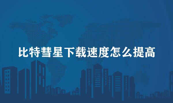 比特彗星下载速度怎么提高