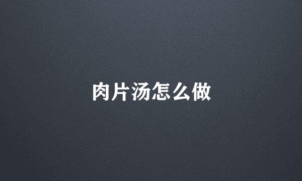 肉片汤怎么做