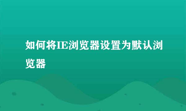 如何将IE浏览器设置为默认浏览器
