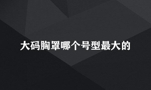 大码胸罩哪个号型最大的