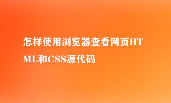 怎样使用浏览器查看网页HTML和CSS源代码