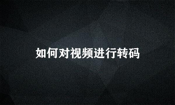 如何对视频进行转码