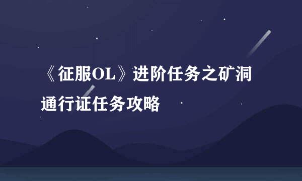 《征服OL》进阶任务之矿洞通行证任务攻略