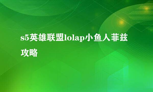 s5英雄联盟lolap小鱼人菲兹攻略