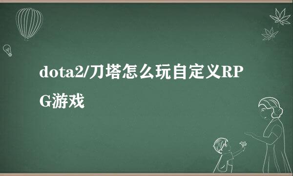 dota2/刀塔怎么玩自定义RPG游戏