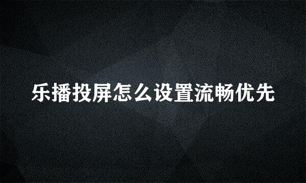 乐播投屏怎么设置流畅优先