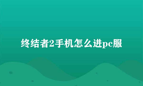 终结者2手机怎么进pc服