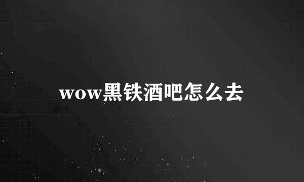 wow黑铁酒吧怎么去
