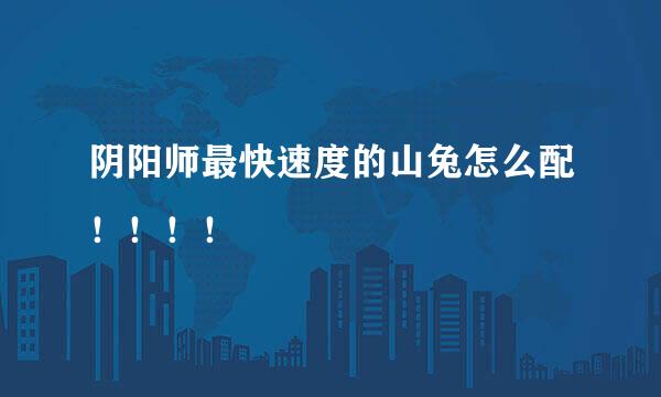 阴阳师最快速度的山兔怎么配！！！！