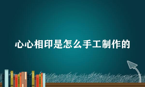 心心相印是怎么手工制作的