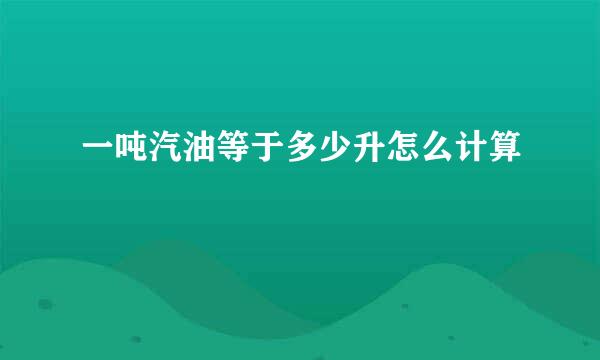 一吨汽油等于多少升怎么计算