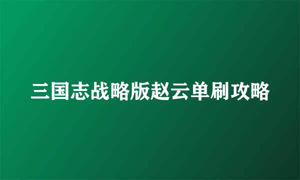 三国志战略版赵云单刷攻略