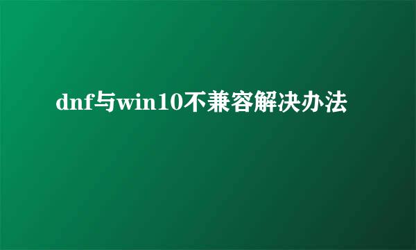 dnf与win10不兼容解决办法
