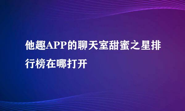 他趣APP的聊天室甜蜜之星排行榜在哪打开