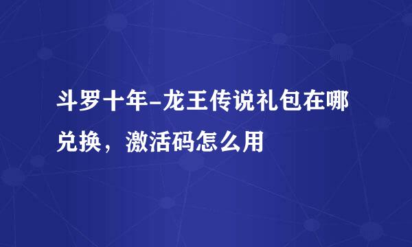 斗罗十年-龙王传说礼包在哪兑换，激活码怎么用