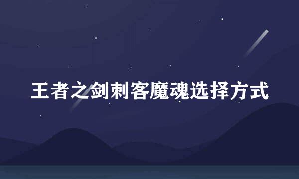 王者之剑刺客魔魂选择方式