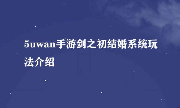 5uwan手游剑之初结婚系统玩法介绍
