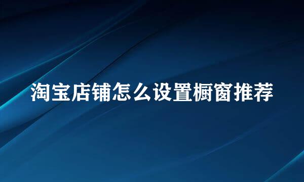 淘宝店铺怎么设置橱窗推荐