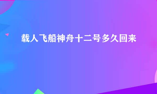 载人飞船神舟十二号多久回来